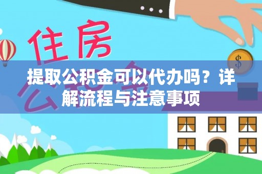 武宁提取公积金可以代办吗？详解流程与注意事项