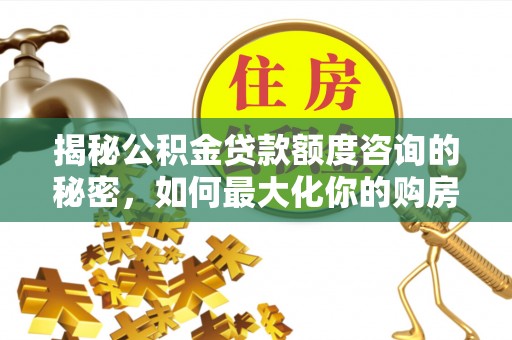 武宁揭秘公积金贷款额度咨询的秘密，如何最大化你的购房资金