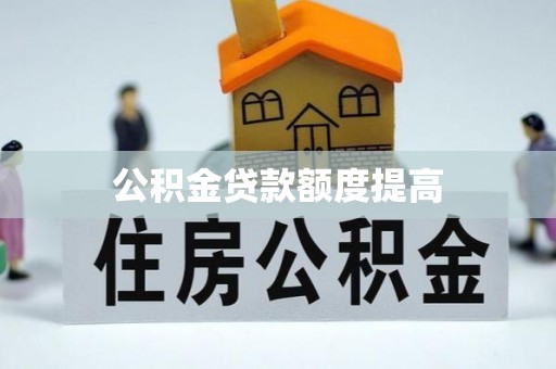 武宁公积金贷款额度提高