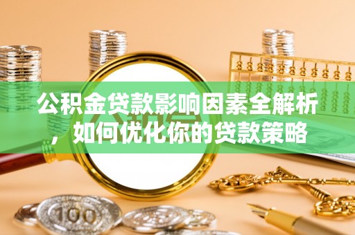 武宁公积金贷款影响因素全解析，如何优化你的贷款策略