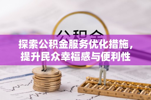 武宁探索公积金服务优化措施，提升民众幸福感与便利性