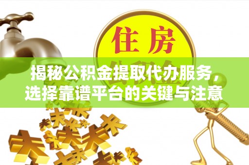武宁揭秘公积金提取代办服务，选择靠谱平台的关键与注意事项