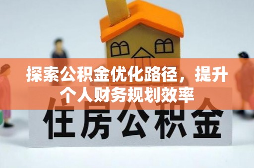 武宁探索公积金优化路径，提升个人财务规划效率
