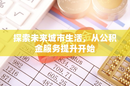 武宁探索未来城市生活，从公积金服务提升开始
