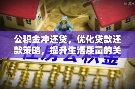 武宁公积金冲还贷，优化贷款还款策略，提升生活质量的关键选择