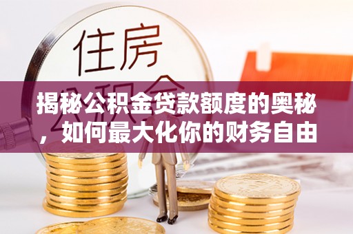 武宁揭秘公积金贷款额度的奥秘，如何最大化你的财务自由