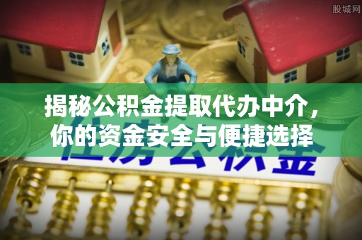 武宁揭秘公积金提取代办中介，你的资金安全与便捷选择