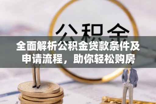 武宁全面解析公积金贷款条件及申请流程，助你轻松购房