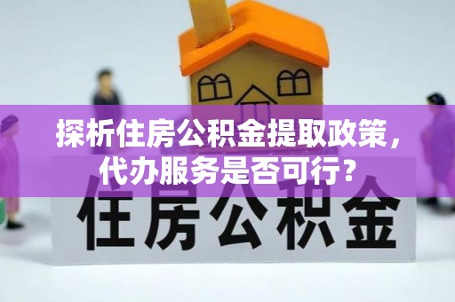 武宁探析住房公积金提取政策，代办服务是否可行？