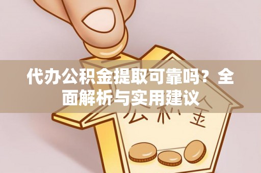 武宁代办公积金提取可靠吗？全面解析与实用建议