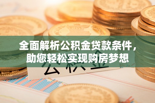 武宁全面解析公积金贷款条件，助您轻松实现购房梦想