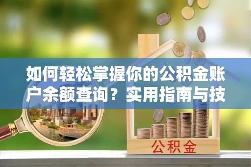 武宁如何轻松掌握你的公积金账户余额查询？实用指南与技巧