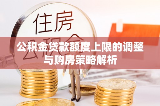 武宁公积金贷款额度上限的调整与购房策略解析