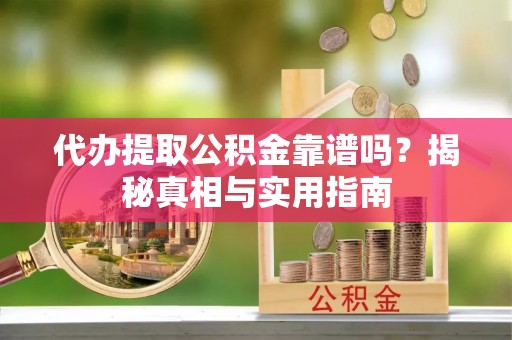 武宁代办提取公积金靠谱吗？揭秘真相与实用指南