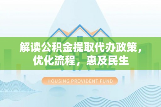 武宁解读公积金提取代办政策，优化流程，惠及民生