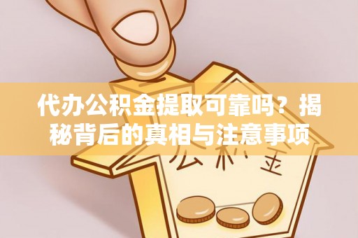 武宁代办公积金提取可靠吗？揭秘背后的真相与注意事项