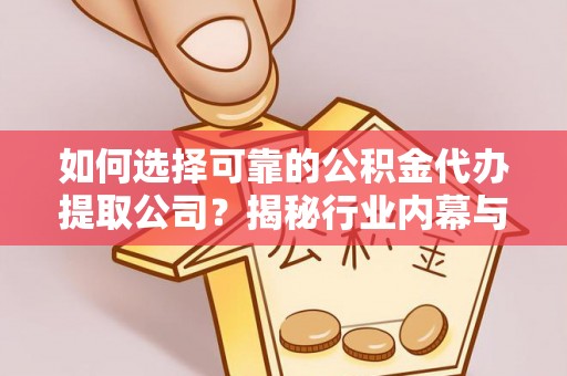 武宁如何选择可靠的公积金代办提取公司？揭秘行业内幕与服务指南