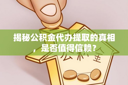 武宁揭秘公积金代办提取的真相，是否值得信赖？