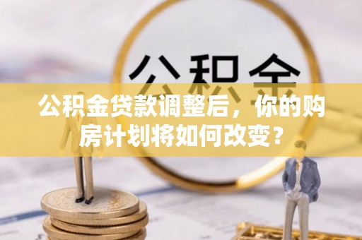 武宁公积金贷款调整后，你的购房计划将如何改变？
