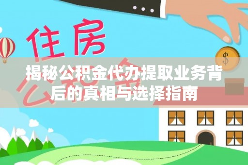 武宁揭秘公积金代办提取业务背后的真相与选择指南