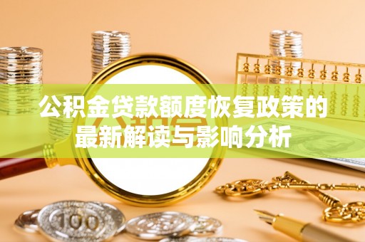 武宁公积金贷款额度恢复政策的最新解读与影响分析