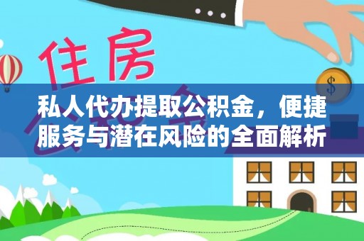 武宁私人代办提取公积金，便捷服务与潜在风险的全面解析