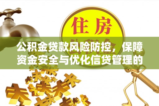 武宁公积金贷款风险防控，保障资金安全与优化信贷管理的关键策略