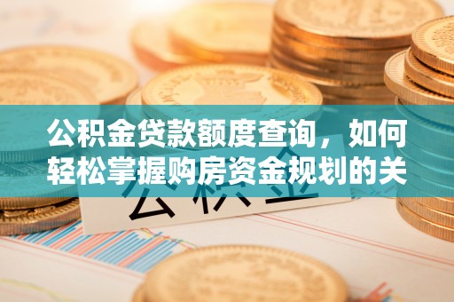 武宁公积金贷款额度查询，如何轻松掌握购房资金规划的关键