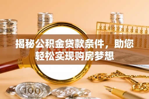 武宁揭秘公积金贷款条件，助您轻松实现购房梦想