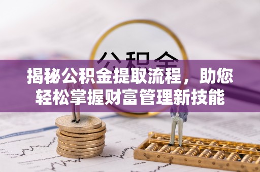 武宁揭秘公积金提取流程，助您轻松掌握财富管理新技能
