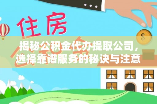 武宁揭秘公积金代办提取公司，选择靠谱服务的秘诀与注意事项