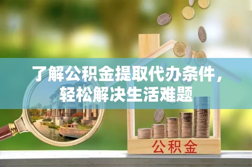 武宁了解公积金提取代办条件，轻松解决生活难题