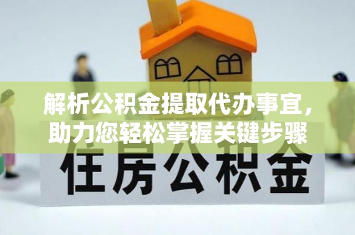 武宁解析公积金提取代办事宜，助力您轻松掌握关键步骤