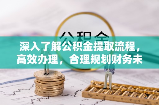 武宁深入了解公积金提取流程，高效办理，合理规划财务未来