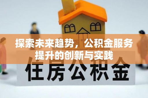 武宁探索未来趋势，公积金服务提升的创新与实践