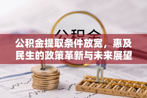 武宁公积金提取条件放宽，惠及民生的政策革新与未来展望