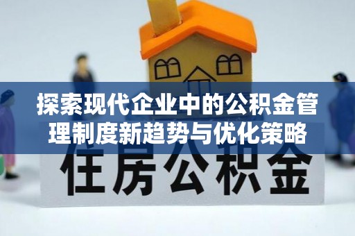 武宁探索现代企业中的公积金管理制度新趋势与优化策略