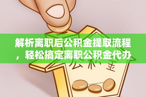 武宁解析离职后公积金提取流程，轻松搞定离职公积金代办提取手续