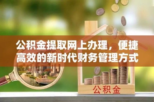 武宁公积金提取网上办理，便捷高效的新时代财务管理方式