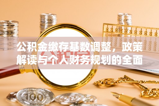 武宁公积金缴存基数调整，政策解读与个人财务规划的全面分析