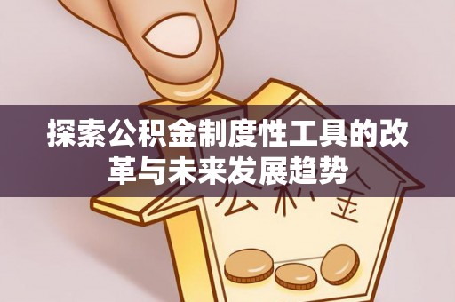 武宁探索公积金制度性工具的改革与未来发展趋势