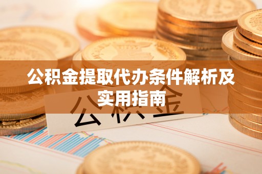 武宁公积金提取代办条件解析及实用指南