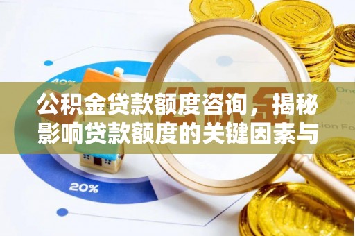 武宁公积金贷款额度咨询，揭秘影响贷款额度的关键因素与实用攻略