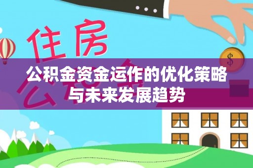 武宁公积金资金运作的优化策略与未来发展趋势