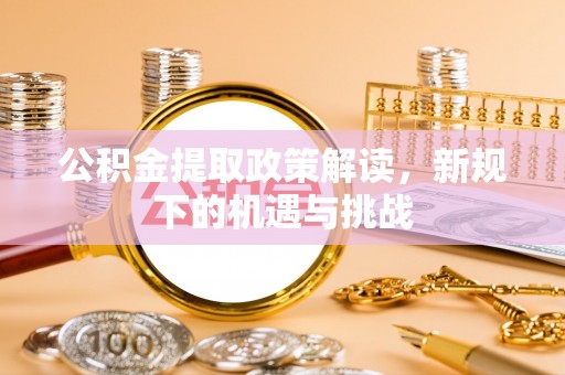 武宁公积金提取政策解读，新规下的机遇与挑战