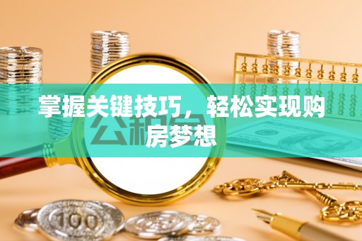 武宁掌握关键技巧，轻松实现购房梦想