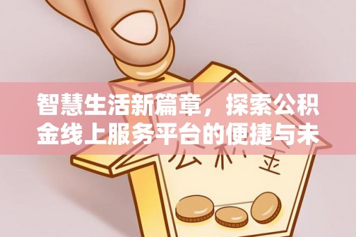 武宁智慧生活新篇章，探索公积金线上服务平台的便捷与未来