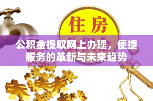 武宁公积金提取网上办理，便捷服务的革新与未来趋势