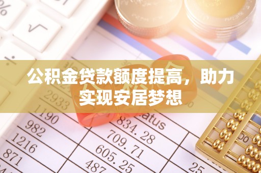 武宁公积金贷款额度提高，助力实现安居梦想