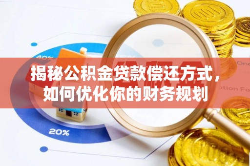 武宁揭秘公积金贷款偿还方式，如何优化你的财务规划